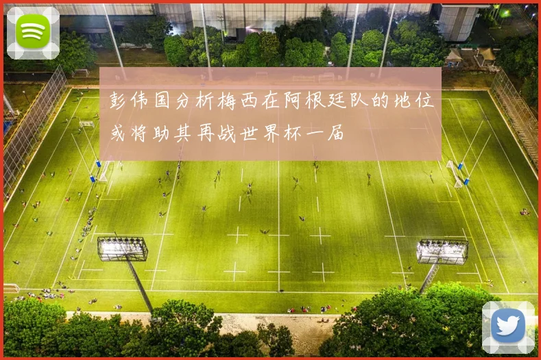彭伟国分析梅西在阿根廷队的地位或将助其再战世界杯一届