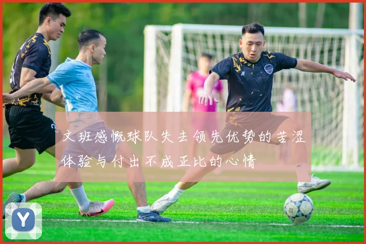 文班感慨球队失去领先优势的苦涩体验与付出不成正比的心情